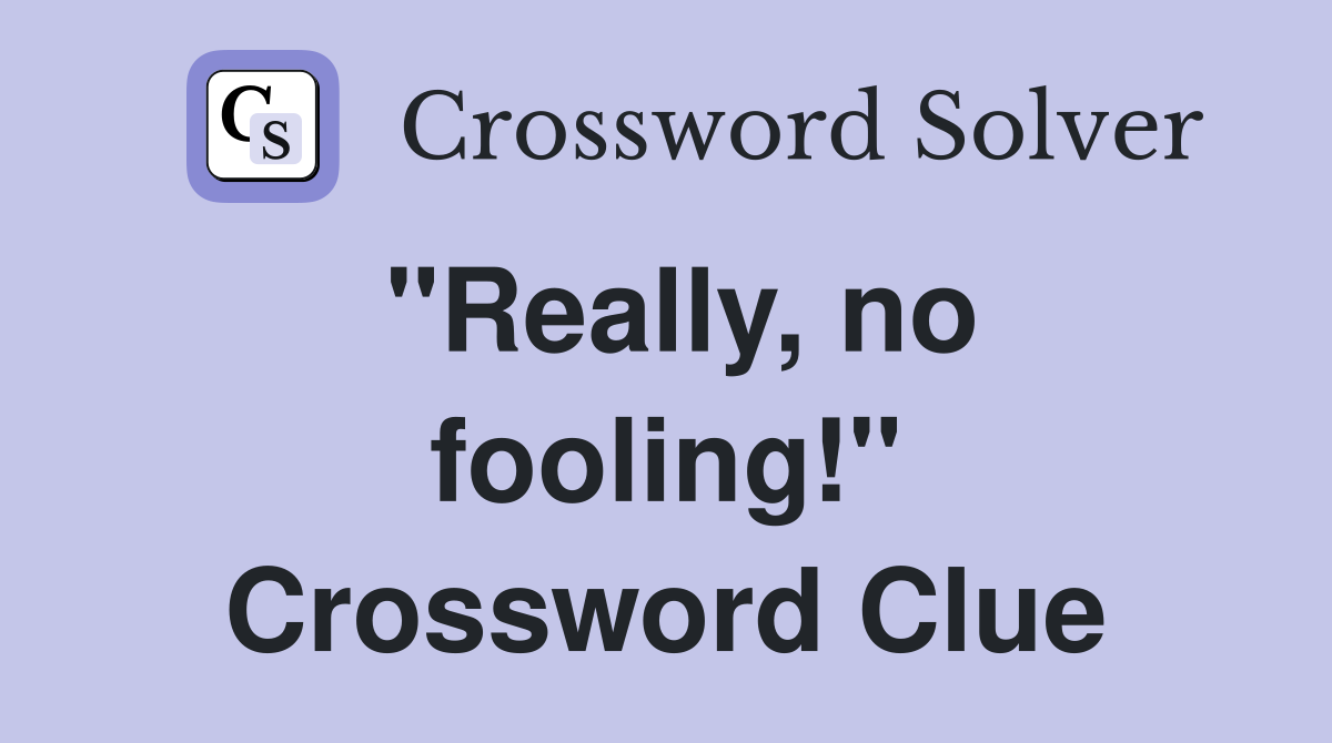 "Really, no fooling!" Crossword Clue Answers Crossword Solver
